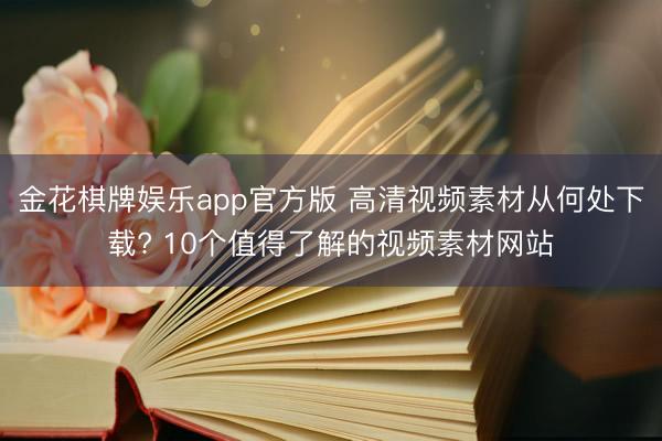 金花棋牌娱乐app官方版 高清视频素材从何处下载? 10个值得了解的视频素材网站